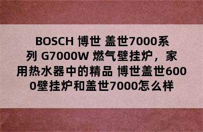 BOSCH 博世 盖世7000系列 G7000W 燃气壁挂炉，家用热水器中的精品 博世盖世6000壁挂炉和盖世7000怎么样